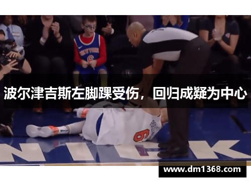 波尔津吉斯左脚踝受伤，回归成疑为中心