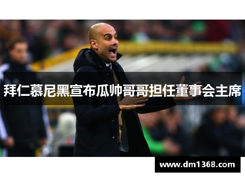 拜仁慕尼黑宣布瓜帅哥哥担任董事会主席